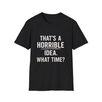 Load image into Gallery viewer, Graphic Tee — "That's a Horrible Idea. What Time?" Funny Quote T-Shirt